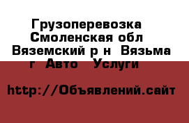 Грузоперевозка - Смоленская обл., Вяземский р-н, Вязьма г. Авто » Услуги   